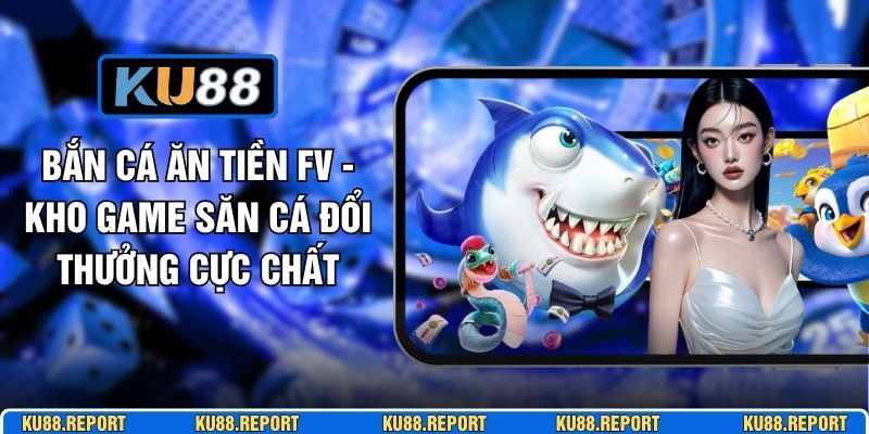 Bắn Cá Ăn Tiền FV - Kho Game Săn Cá Đổi Thưởng Cực Chất