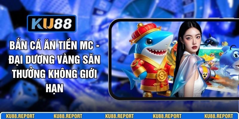 Bắn Cá Ăn Tiền MC - Đại Dương Vàng Săn Thưởng Không Giới Hạn