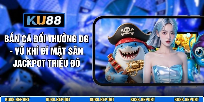 Bắn Cá Đổi Thưởng DG - Vũ Khí Bí Mật Săn Jackpot Triệu Đô