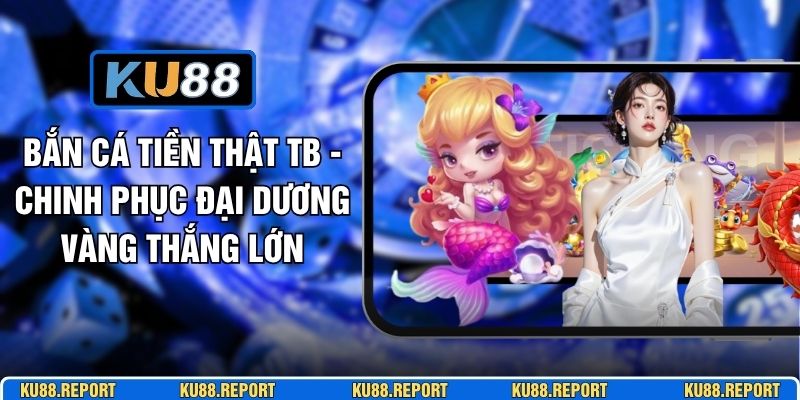 Bắn Cá Tiền Thật TB - Chinh Phục Đại Dương Vàng Thắng Lớn