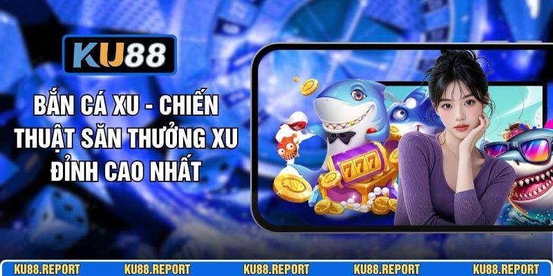 Bắn Cá Xu - Chiến Thuật Săn Thưởng Xu Đỉnh Cao Nhất