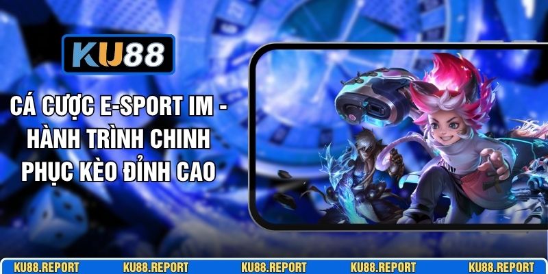 Cá Cược E-Sport IM - Hành Trình Chinh Phục Kèo Đỉnh Cao