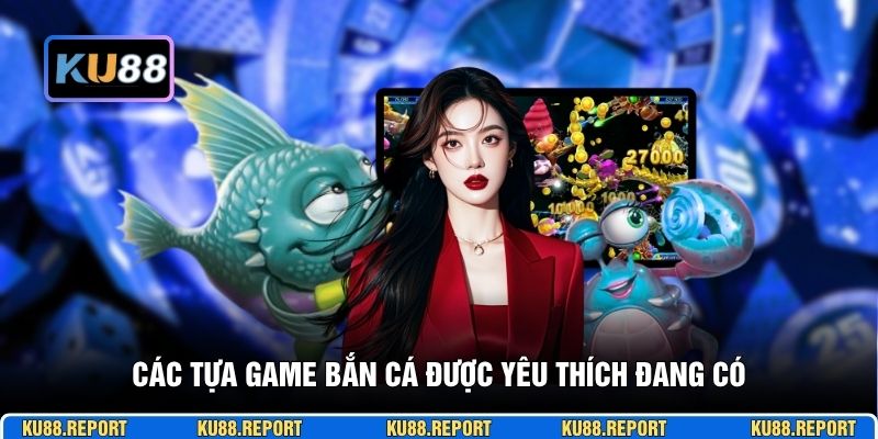 Các tựa game bắn cá được yêu thích đang có