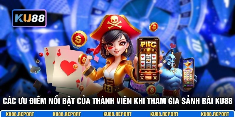 Các ưu điểm nổi bật của thành viên khi tham gia sảnh bài KU88