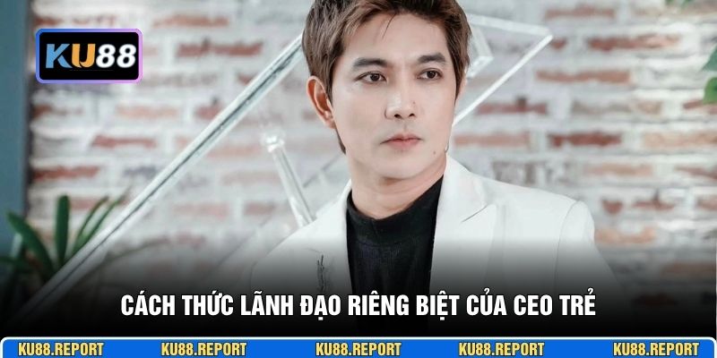 Cách thức lãnh đạo riêng biệt của CEO trẻ