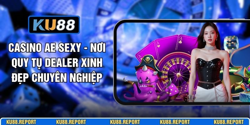 Casino AE Sexy - Nơi Quy Tụ Dealer Xinh Đẹp Chuyên Nghiệp