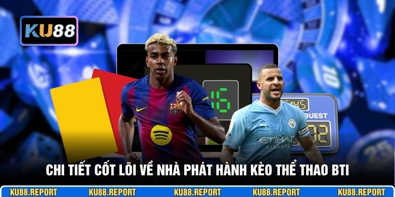 Chi tiết cốt lõi về nhà phát hành kèo thể thao BTI