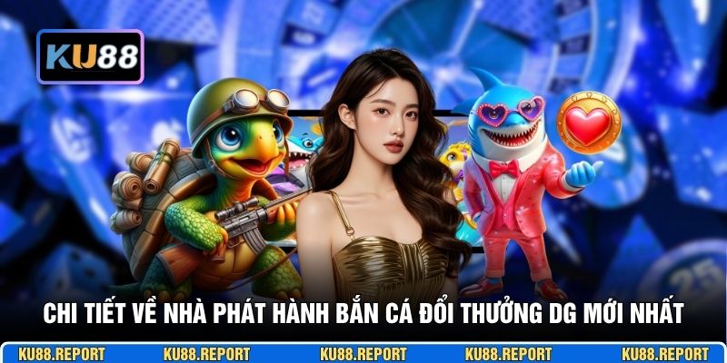 Chi tiết về nhà phát hành bắn cá đổi thưởng DG mới nhất