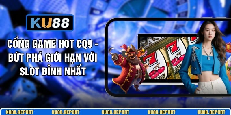 Cổng Game Hot CQ9 - Bứt Phá Giới Hạn Với Slot Đỉnh Nhất
