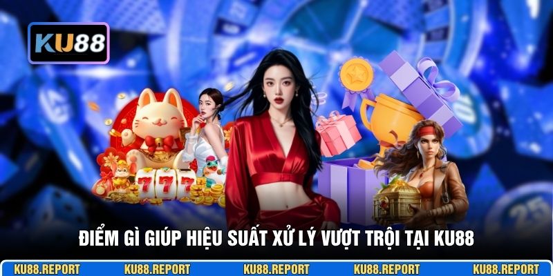 Điểm gì giúp hiệu suất xử lý vượt trội tại KU88