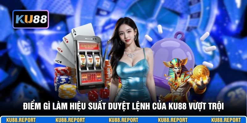 Điểm gì làm hiệu suất duyệt lệnh của KU88 vượt trội