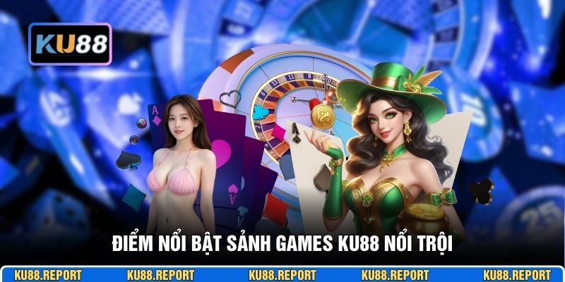 Điểm nổi bật sảnh games KU88 nổi trội