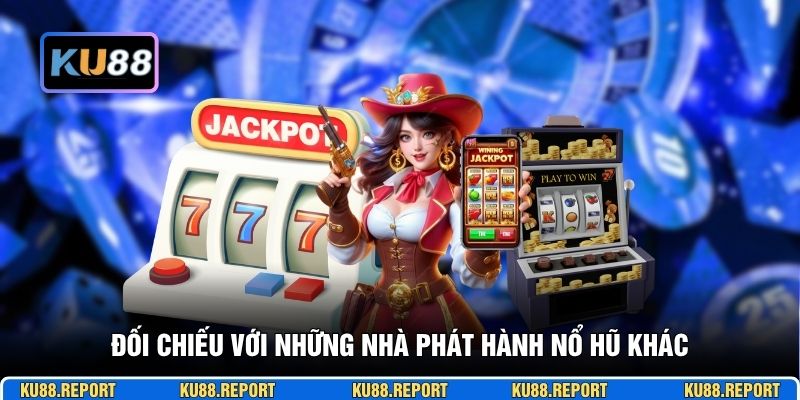 Đối chiếu với những nhà phát hành nổ hũ khác