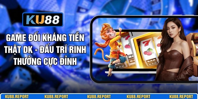 Game Đối Kháng Tiền Thật DK - Đấu Trí Rinh Thưởng Cực Đỉnh