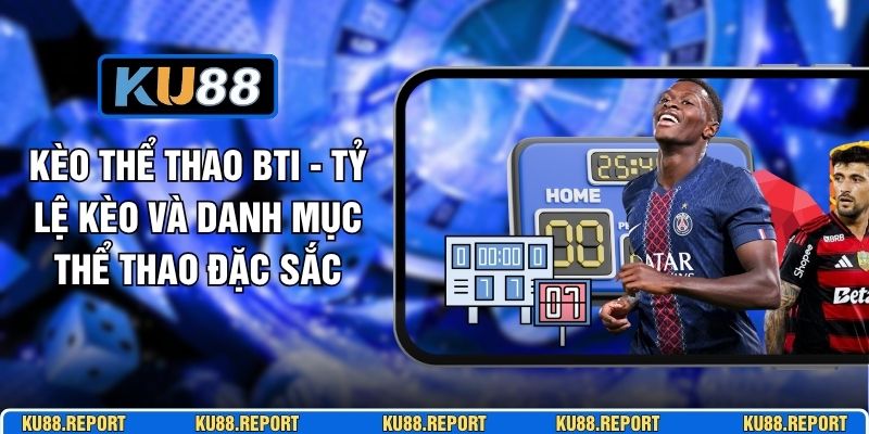 Kèo Thể Thao BTI - Tỷ Lệ Kèo Và Danh Mục Thể Thao Đặc Sắc