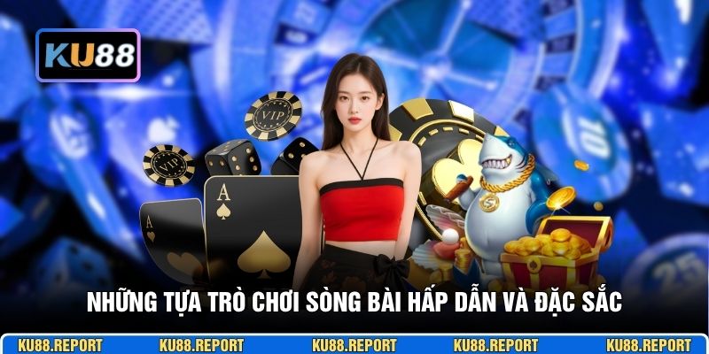 Những tựa trò chơi sòng bài hấp dẫn và đặc sắc