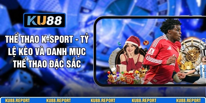 Thể Thao K-SPORT - Tỷ Lệ Kèo Và Danh Mục Thể Thao Đặc Sắc