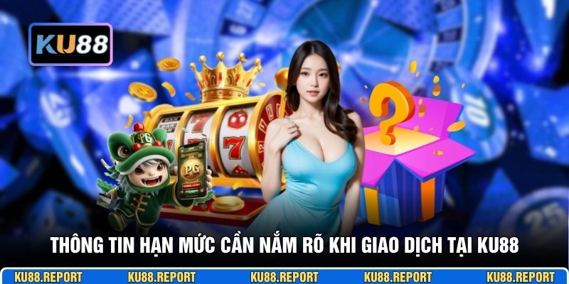 Thông tin hạn mức cần nắm rõ khi giao dịch tại KU88