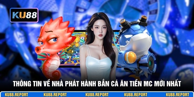 Thông tin về nhà phát hành bắn cá ăn tiền MC mới nhất