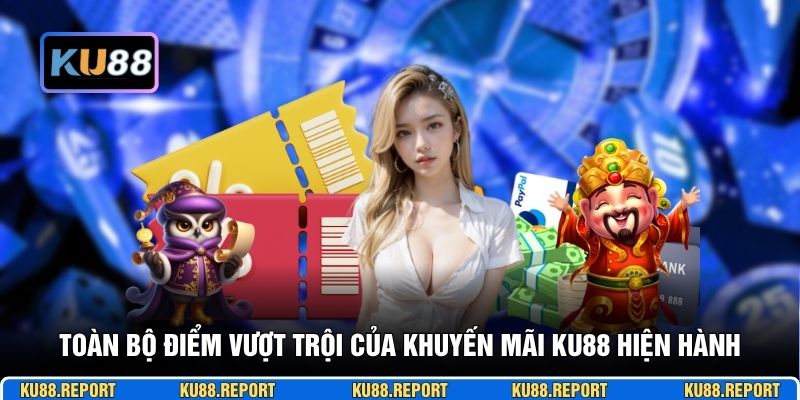 Toàn bộ điểm vượt trội của khuyến mãi KU88 hiện hành