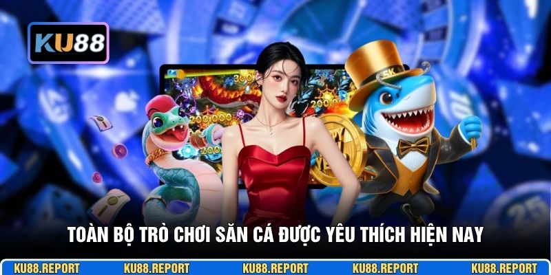 Toàn bộ trò chơi săn cá được yêu thích hiện nay